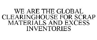 WE ARE THE GLOBAL CLEARINGHOUSE FOR SCRAP MATERIALS AND EXCESS INVENTORIES