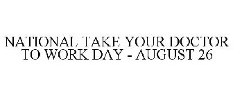 NATIONAL TAKE YOUR DOCTOR TO WORK DAY - AUGUST 26