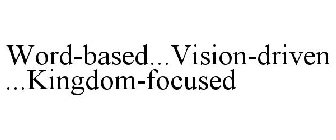 WORD-BASED...VISION-DRIVEN...KINGDOM-FOCUSED