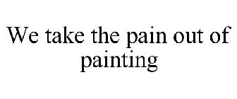 WE TAKE THE PAIN OUT OF PAINTING