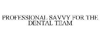 PROFESSIONAL SAVVY FOR THE DENTAL TEAM