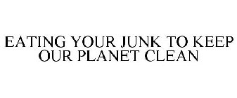 EATING YOUR JUNK TO KEEP OUR PLANET CLEAN