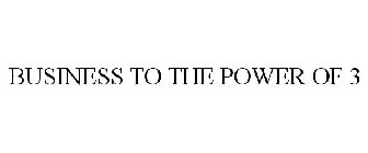 BUSINESS TO THE POWER OF 3