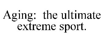 AGING: THE ULTIMATE EXTREME SPORT.