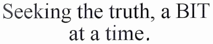 SEEKING THE TRUTH, A BIT AT A TIME.