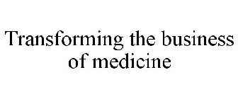 TRANSFORMING THE BUSINESS OF MEDICINE