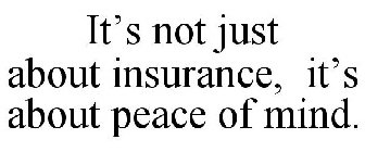 IT'S NOT JUST ABOUT INSURANCE, IT'S ABOUT PEACE OF MIND.