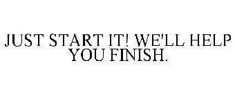 JUST START IT! WE'LL HELP YOU FINISH.