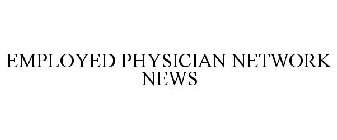 EMPLOYED PHYSICIAN NETWORK NEWS