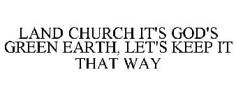 LAND CHURCH IT'S GOD'S GREEN EARTH, LET'S KEEP IT THAT WAY