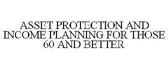 ASSET PROTECTION AND INCOME PLANNING FOR THOSE 60 AND BETTER