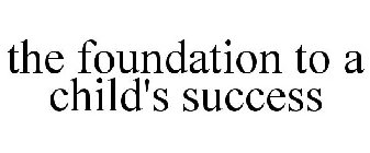 THE FOUNDATION TO A CHILD'S SUCCESS