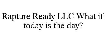 RAPTURE READY LLC WHAT IF TODAY IS THE DAY?