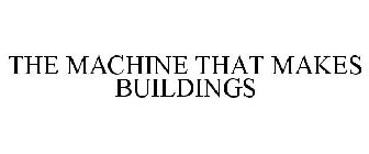 THE MACHINE THAT MAKES BUILDINGS