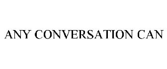 ANY CONVERSATION CAN