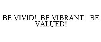BE VIVID! BE VIBRANT! BE VALUED!