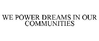 WE POWER DREAMS IN OUR COMMUNITIES
