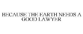 BECAUSE THE EARTH NEEDS A GOOD LAWYER