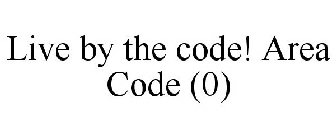 LIVE BY THE CODE! AREA CODE (0)