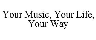 YOUR MUSIC, YOUR LIFE, YOUR WAY