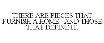 THERE ARE PIECES THAT FURNISH A HOME. AND THOSE THAT DEFINE IT.