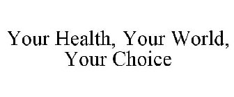 YOUR HEALTH, YOUR WORLD, YOUR CHOICE