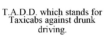T.A.D.D. WHICH STANDS FOR TAXICABS AGAINST DRUNK DRIVING.