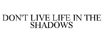 DON'T LIVE LIFE IN THE SHADOWS