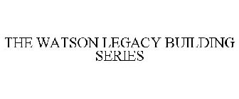 THE WATSON LEGACY BUILDING SERIES