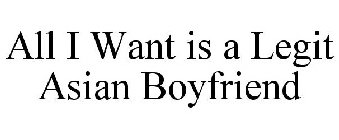 ALL I WANT IS A LEGIT ASIAN BOYFRIEND