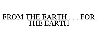 FROM THE EARTH . . . FOR THE EARTH