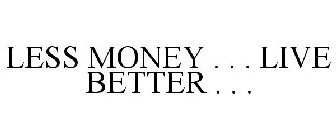 LESS MONEY . . . LIVE BETTER . . .