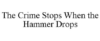 THE CRIME STOPS WHEN THE HAMMER DROPS
