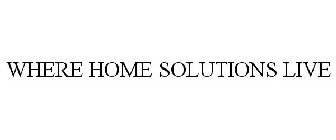 WHERE HOME SOLUTIONS LIVE