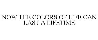 NOW THE COLORS OF LIFE CAN LAST A LIFETIME