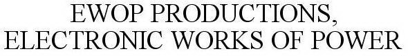 EWOP PRODUCTIONS, ELECTRONIC WORKS OF POWER