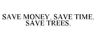 SAVE MONEY. SAVE TIME. SAVE TREES.