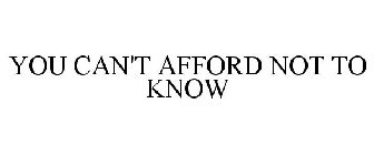 YOU CAN'T AFFORD NOT TO KNOW