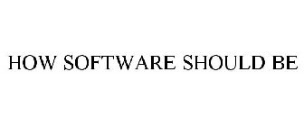 HOW SOFTWARE SHOULD BE