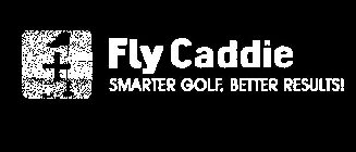 FLY CADDIE SMARTER GOLF, BETTER RESULTS!