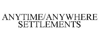 ANYTIME/ANYWHERE SETTLEMENTS