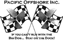 PACIFIC OFFSHORE INC. IF YOU CAN'T RUN WITH THE BIG DOG...STAY ON THE DOCK!