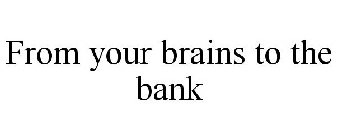 FROM YOUR BRAINS TO THE BANK