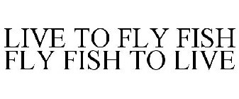LIVE TO FLY FISH FLY FISH TO LIVE