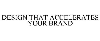 DESIGN THAT ACCELERATES YOUR BRAND