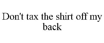 DON'T TAX THE SHIRT OFF MY BACK