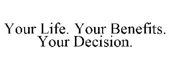 YOUR LIFE. YOUR BENEFITS. YOUR DECISION.