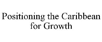 POSITIONING THE CARIBBEAN FOR GROWTH