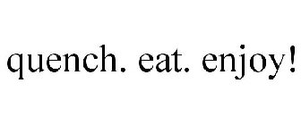 QUENCH. EAT. ENJOY!