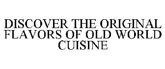 DISCOVER THE ORIGINAL FLAVORS OF OLD WORLD CUISINE
